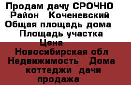 Продам дачу СРОЧНО › Район ­ Коченевский › Общая площадь дома ­ 48 › Площадь участка ­ 6 000 › Цена ­ 250 000 - Новосибирская обл. Недвижимость » Дома, коттеджи, дачи продажа   